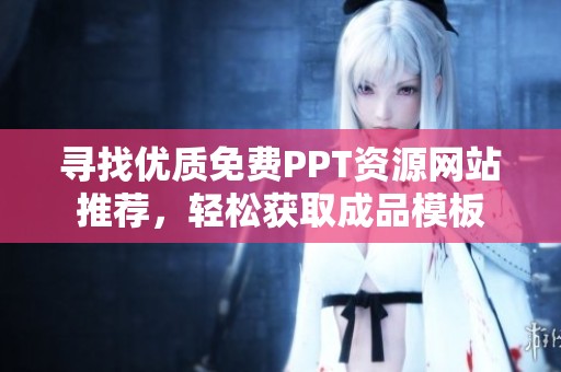 寻找优质免费PPT资源网站推荐，轻松获取成品模板