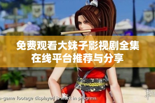 免费观看大妹子影视剧全集在线平台推荐与分享