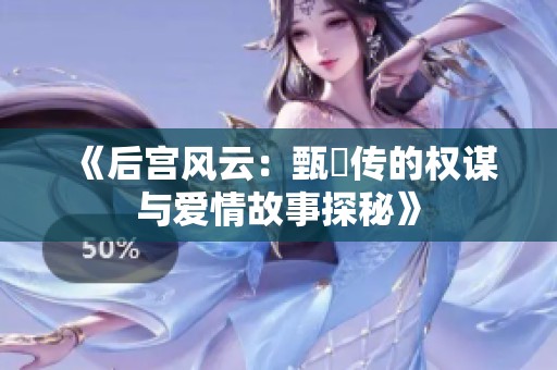 《后宫风云：甄嬛传的权谋与爱情故事探秘》
