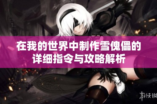在我的世界中制作雪傀儡的详细指令与攻略解析