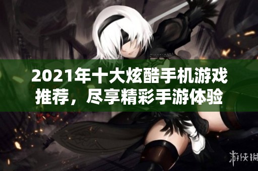 2021年十大炫酷手机游戏推荐，尽享精彩手游体验