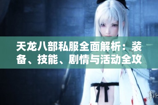天龙八部私服全面解析：装备、技能、剧情与活动全攻略