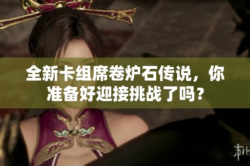 全新卡组席卷炉石传说，你准备好迎接挑战了吗？
