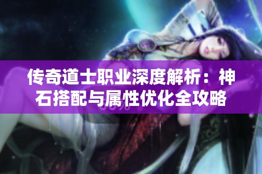 传奇道士职业深度解析：神石搭配与属性优化全攻略