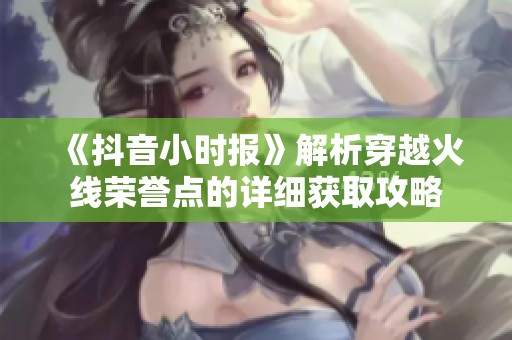 《抖音小时报》解析穿越火线荣誉点的详细获取攻略