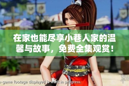 在家也能尽享小巷人家的温馨与故事，免费全集观赏！