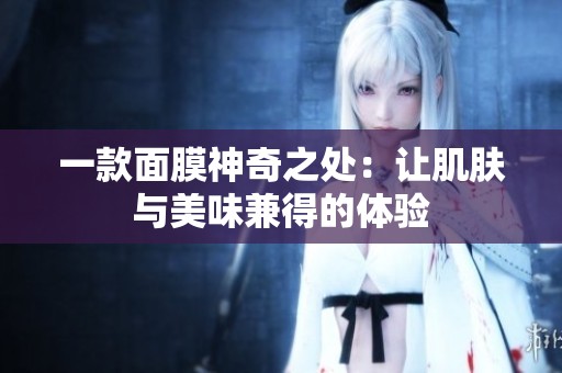 一款面膜神奇之处：让肌肤与美味兼得的体验