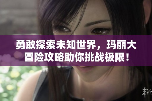 勇敢探索未知世界，玛丽大冒险攻略助你挑战极限！