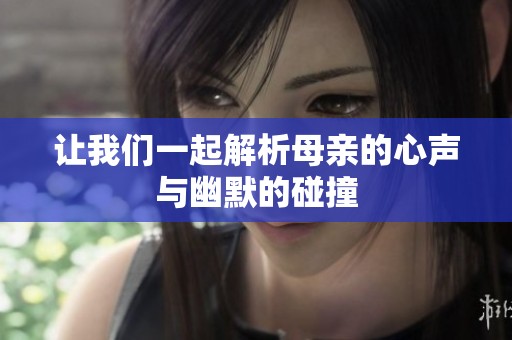 让我们一起解析母亲的心声与幽默的碰撞