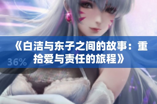 《白洁与东子之间的故事：重拾爱与责任的旅程》