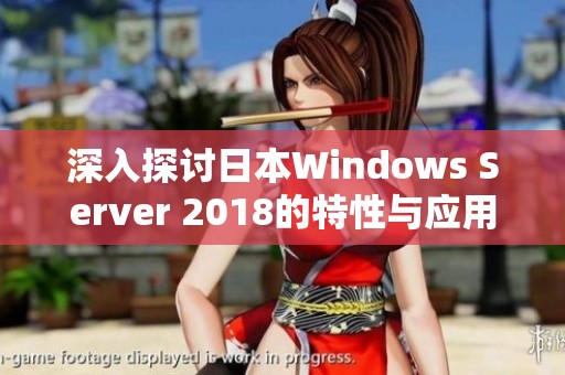 深入探讨日本Windows Server 2018的特性与应用前景