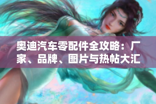 奥迪汽车零配件全攻略：厂家、品牌、图片与热帖大汇总