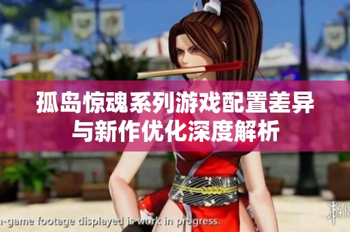 孤岛惊魂系列游戏配置差异与新作优化深度解析