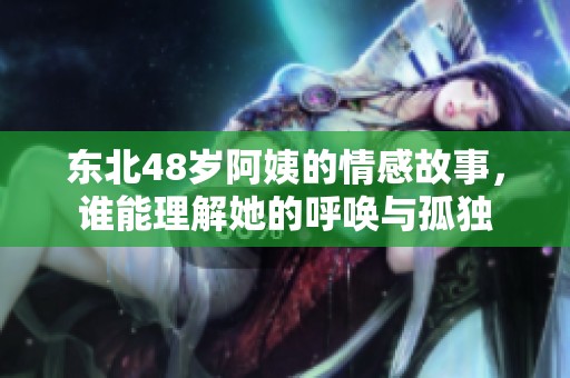 东北48岁阿姨的情感故事，谁能理解她的呼唤与孤独