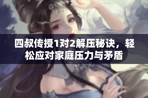 四叔传授1对2解压秘诀，轻松应对家庭压力与矛盾