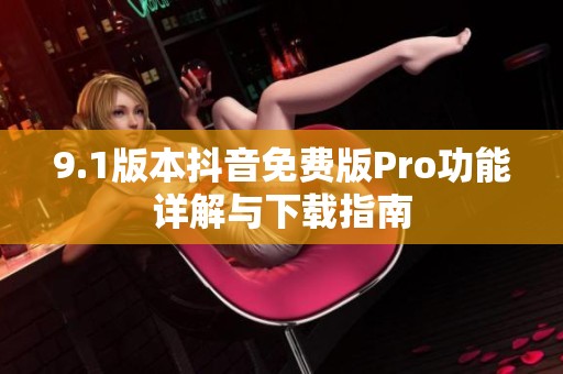 9.1版本抖音免费版Pro功能详解与下载指南