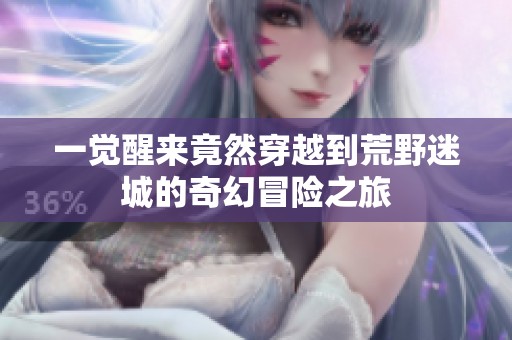 一觉醒来竟然穿越到荒野迷城的奇幻冒险之旅