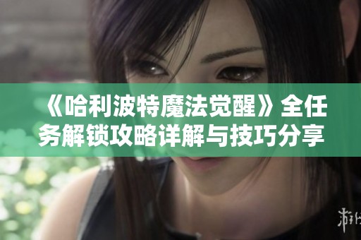 《哈利波特魔法觉醒》全任务解锁攻略详解与技巧分享