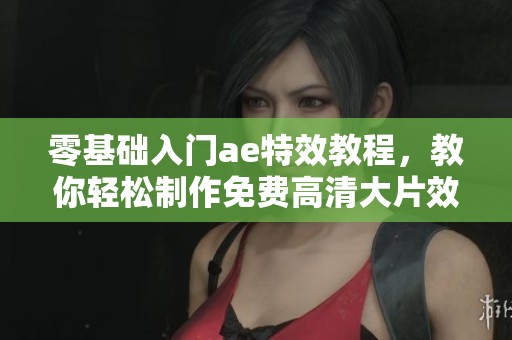零基础入门ae特效教程，教你轻松制作免费高清大片效果