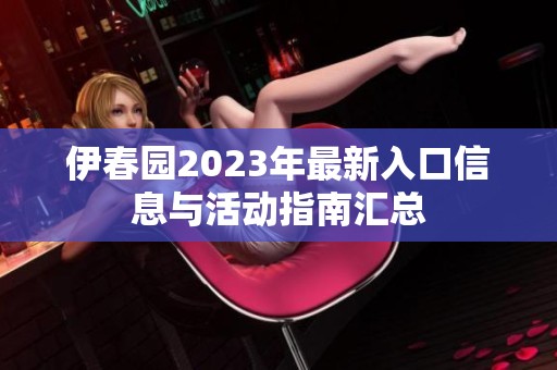 伊春园2023年最新入口信息与活动指南汇总