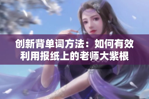 创新背单词方法：如何有效利用报纸上的老师大紫根
