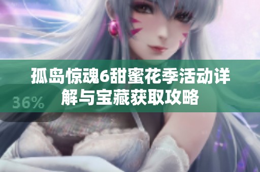 孤岛惊魂6甜蜜花季活动详解与宝藏获取攻略