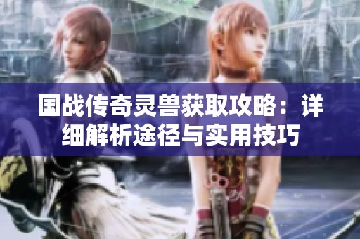 国战传奇灵兽获取攻略：详细解析途径与实用技巧