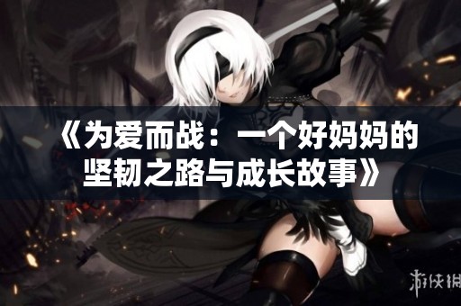 《为爱而战：一个好妈妈的坚韧之路与成长故事》