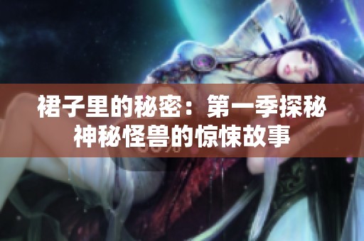 裙子里的秘密：第一季探秘神秘怪兽的惊悚故事