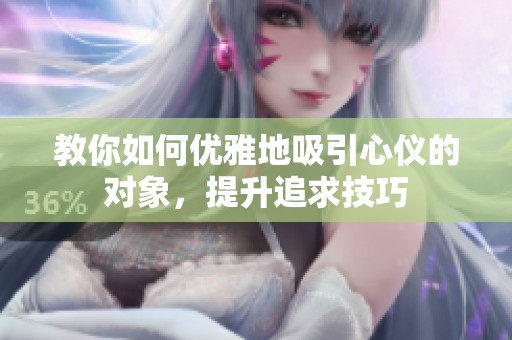 教你如何优雅地吸引心仪的对象，提升追求技巧