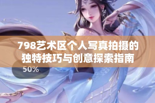 798艺术区个人写真拍摄的独特技巧与创意探索指南
