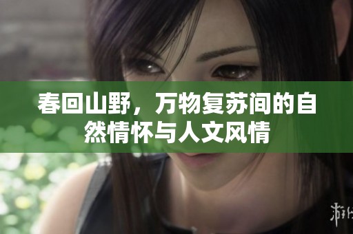 春回山野，万物复苏间的自然情怀与人文风情