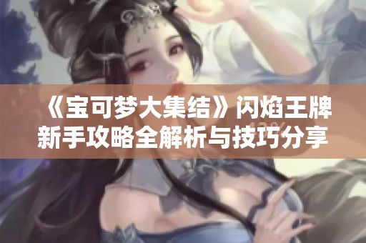 《宝可梦大集结》闪焰王牌新手攻略全解析与技巧分享