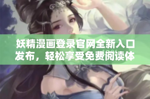 妖精漫画登录官网全新入口发布，轻松享受免费阅读体验