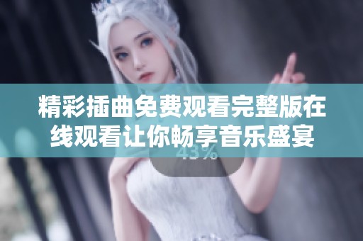 精彩插曲免费观看完整版在线观看让你畅享音乐盛宴