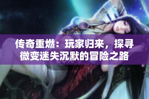 传奇重燃：玩家归来，探寻微变迷失沉默的冒险之路