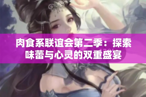 肉食系联谊会第二季：探索味蕾与心灵的双重盛宴