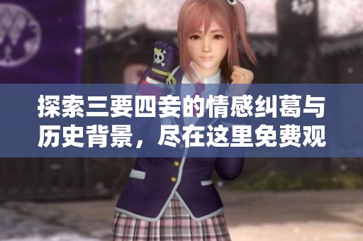 探索三要四妾的情感纠葛与历史背景，尽在这里免费观看