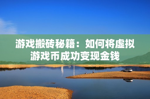 游戏搬砖秘籍：如何将虚拟游戏币成功变现金钱