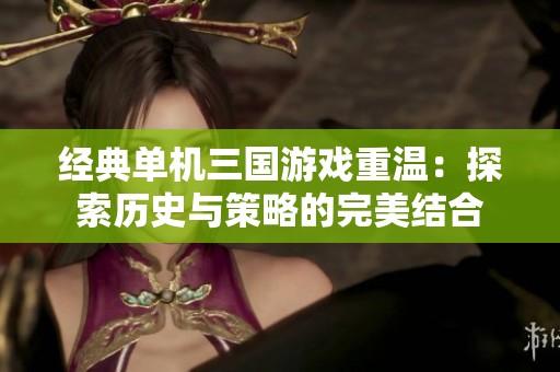 经典单机三国游戏重温：探索历史与策略的完美结合