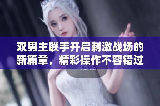 双男主联手开启刺激战场的新篇章，精彩操作不容错过