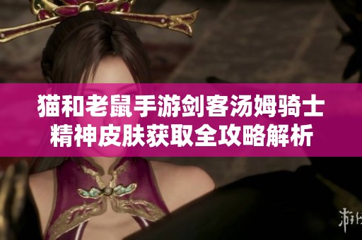猫和老鼠手游剑客汤姆骑士精神皮肤获取全攻略解析