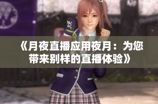 《月夜直播应用夜月：为您带来别样的直播体验》