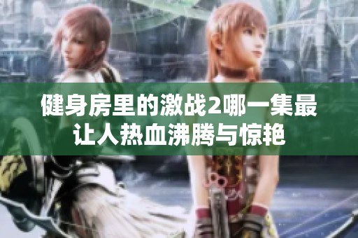 健身房里的激战2哪一集最让人热血沸腾与惊艳