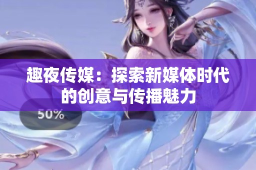 趣夜传媒：探索新媒体时代的创意与传播魅力