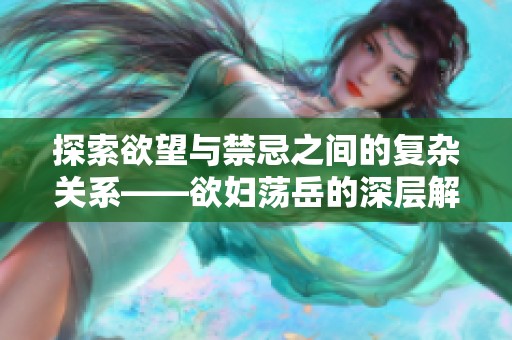 探索欲望与禁忌之间的复杂关系——欲妇荡岳的深层解读