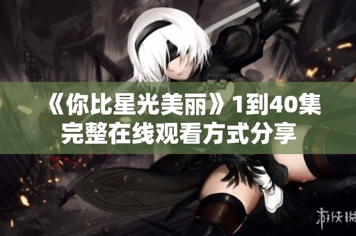 《你比星光美丽》1到40集完整在线观看方式分享