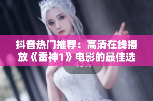 抖音热门推荐：高清在线播放《雷神1》电影的最佳选择