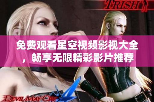 免费观看星空视频影视大全，畅享无限精彩影片推荐