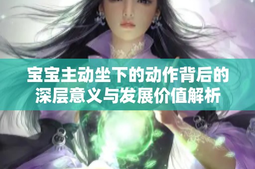 宝宝主动坐下的动作背后的深层意义与发展价值解析